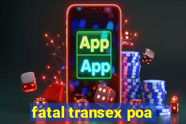 fatal transex poa